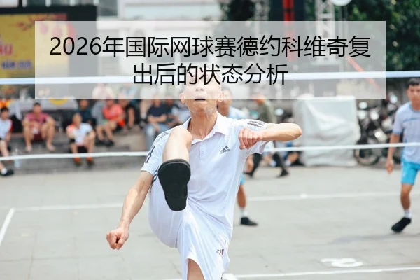 2026年国际网球赛德约科维奇复出后的状态分析