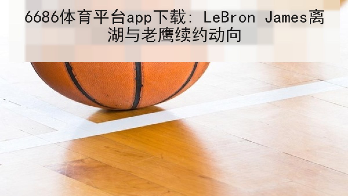 6686体育平台app下载: LeBron James离湖与老鹰续约动向 6686体育平台app下载: LeBron James离湖与老鹰续约动向