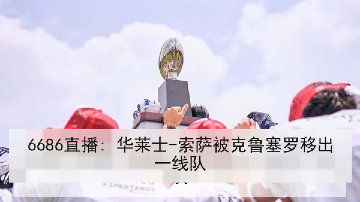 6686直播: 华莱士-索萨被克鲁塞罗移出一线队