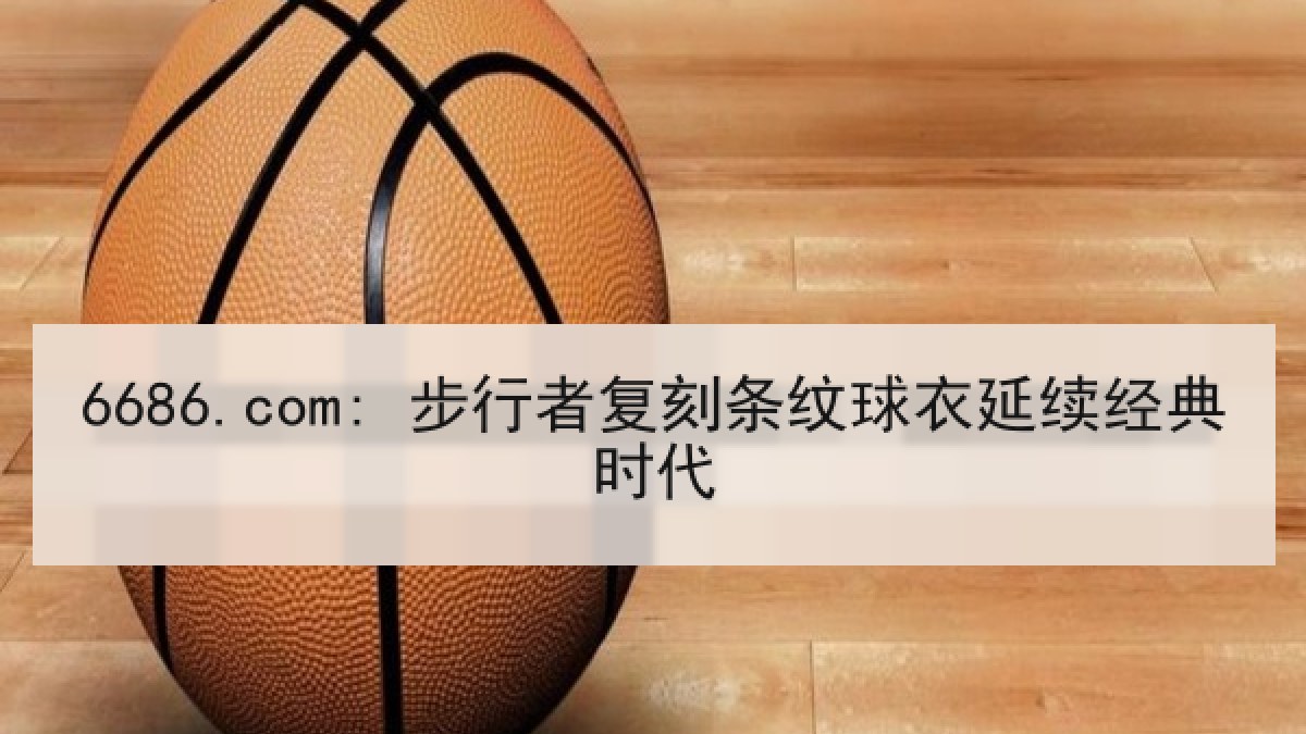 6686.com: 步行者复刻条纹球衣延续经典时代