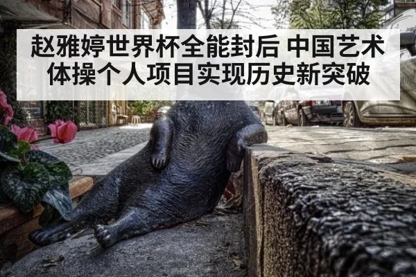 赵雅婷世界杯全能封后 中国艺术体操个人项目实现历史新突破