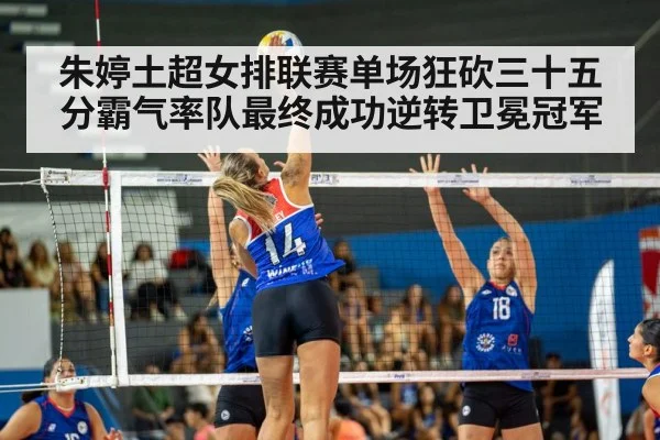 朱婷土超女排联赛单场狂砍三十五分霸气率队最终成功逆转卫冕冠军